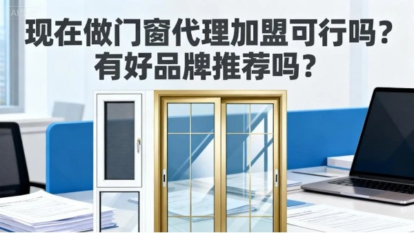 現在做門窗代理加盟可行嗎？有好品牌推薦嗎？伊盾門窗5大可行性保障，2025年創業優選！