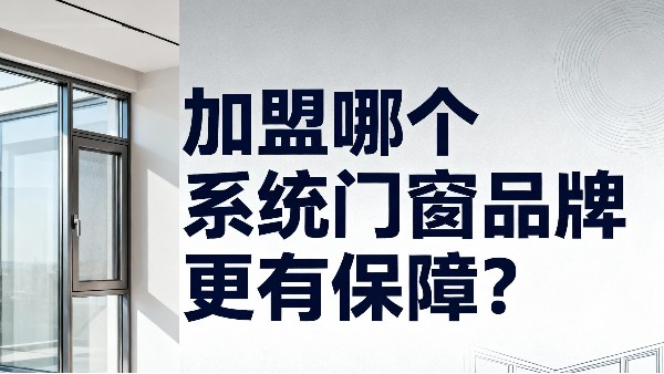 加盟哪個系統(tǒng)門窗品牌更有保障？